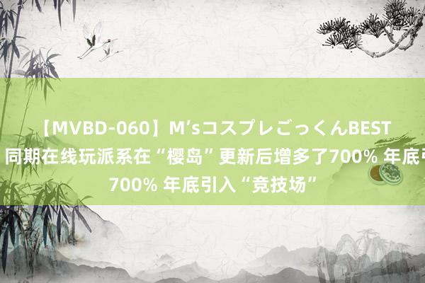 【MVBD-060】M’sコスプレごっくんBEST 《幻兽帕鲁》同期在线玩派系在“樱岛”更新后增多了700% 年底引入“竞技场”