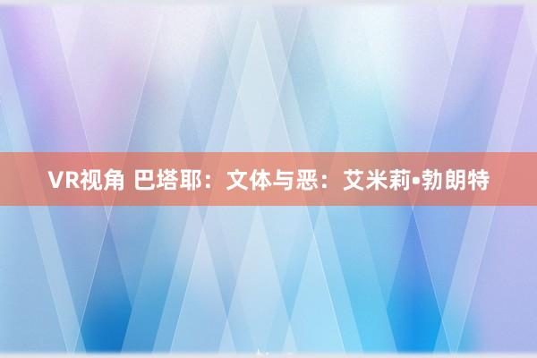 VR视角 巴塔耶:文体与恶:艾米莉•勃朗特