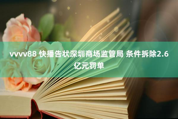 vvvv88 快播告状深圳商场监管局 条件拆除2.6亿元罚单