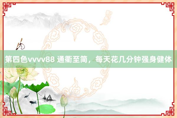 第四色vvvv88 通衢至简，每天花几分钟强身健体