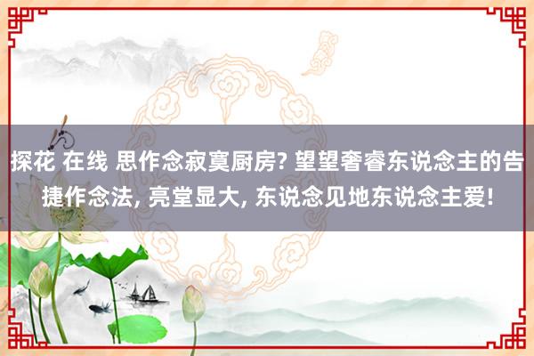 探花 在线 思作念寂寞厨房? 望望奢睿东说念主的告捷作念法,