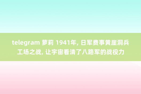 telegram 萝莉 1941年, 日军费事黄崖洞兵工场之