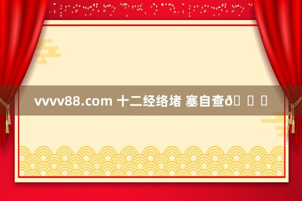 vvvv88.com 十二经络堵 塞自查🔍