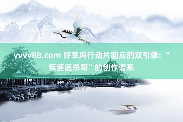 vvvv88.com 好莱坞行动片回应的双引擎: “疾速追杀帮”的创作谱系